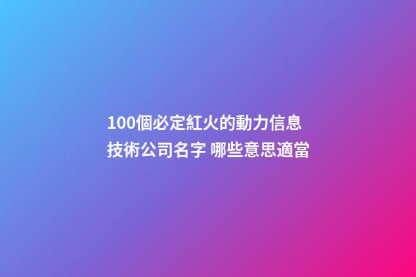 100個必定紅火的動力信息技術公司名字 哪些意思適當-第1張-公司起名-玄機派